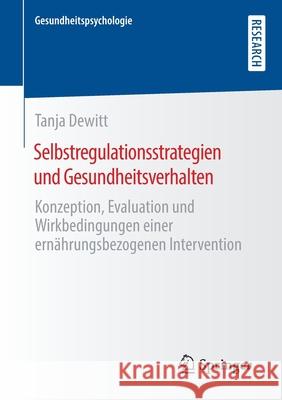 Selbstregulationsstrategien Und Gesundheitsverhalten: Konzeption, Evaluation Und Wirkbedingungen Einer Ernährungsbezogenen Intervention DeWitt, Tanja 9783658351045 Springer