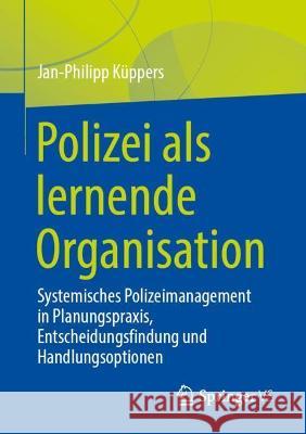 Polizei ALS Lernende Organisation: Systemisches Polizeimanagement in Planungspraxis, Entscheidungsfindung Und Handlungsoptionen K 9783658351304 Springer vs