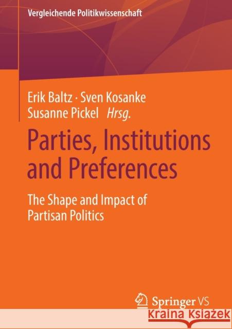 Parties, Institutions and Preferences: The Shape and Impact of Partisan Politics Erik Baltz Sven Kosanke Susanne Pickel 9783658351328 Springer vs
