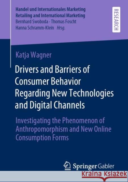 Drivers and Barriers of Consumer Behavior Regarding New Technologies and Digital Channels: Investigating the Phenomenon of Anthropomorphism and New On Katja Wagner 9783658351496 Springer Gabler