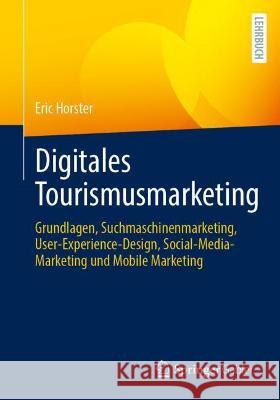 Digitales Tourismusmarketing: Grundlagen, Suchmaschinenmarketing, User-Experience-Design, Social-Media-Marketing Und Mobile Marketing Eric Horster Constantin Foltin Kristine Honig 9783658351663