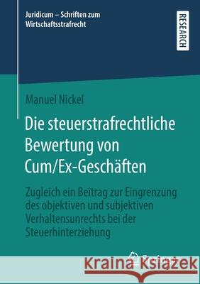 Die Steuerstrafrechtliche Bewertung Von Cum/Ex-Geschäften: Zugleich Ein Beitrag Zur Eingrenzung Des Objektiven Und Subjektiven Verhaltensunrechts Bei Nickel, Manuel 9783658352110 Springer