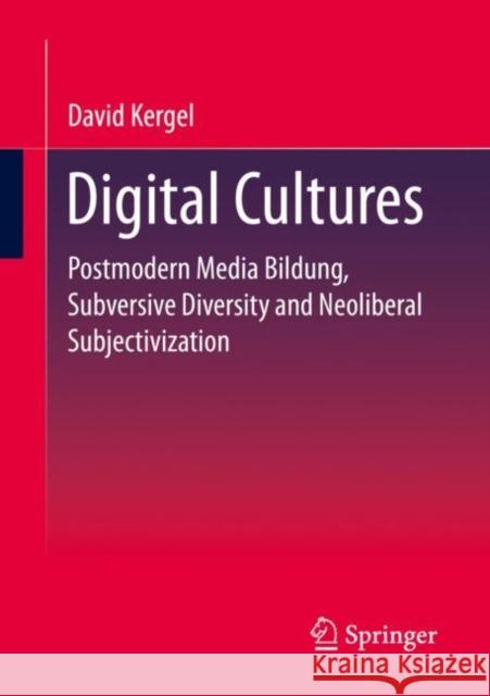 Digital Cultures: Postmodern Media Education, Subversive Diversity and Neoliberal Subjectivation Kergel, David 9783658352493