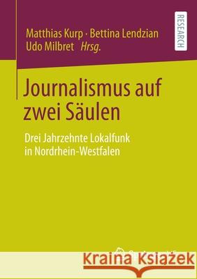 Journalismus Auf Zwei Säulen: Drei Jahrzehnte Lokalfunk in Nordrhein-Westfalen Kurp, Matthias 9783658352691 Springer vs
