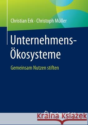 Unternehmens-Ökosysteme: Gemeinsam Nutzen Stiften Erk, Christian 9783658353582 Springer Gabler