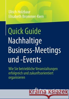 Quick Guide Nachhaltige Business-Meetings Und -Events: Wie Sie Betriebliche Veranstaltungen Erfolgreich Und Zukunftsorientiert Organisieren Ulrich Holzbaur Elisabeth Brommer-Kern 9783658354053 Springer Gabler
