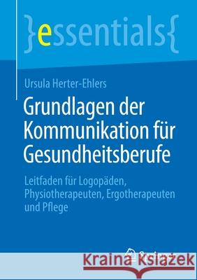 Grundlagen Der Kommunikation Für Gesundheitsberufe: Leitfaden Für Logopäden, Physiotherapeuten, Ergotherapeuten Und Pflege Herter-Ehlers, Ursula 9783658354206 Springer