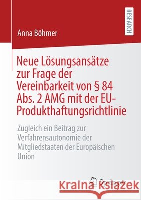 Neue Lösungsansätze Zur Frage Der Vereinbarkeit Von § 84 Abs. 2 Amg Mit Der Eu-Produkthaftungsrichtlinie: Zugleich Ein Beitrag Zur Verfahrensautonomie Böhmer, Anna 9783658354442 Springer