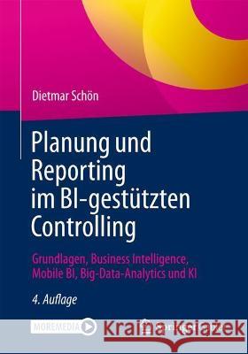 Planung Und Reporting Im Bi-Gestützten Controlling: Grundlagen, Business Intelligence, Mobile Bi, Big-Data-Analytics Und KI Schön, Dietmar 9783658354749