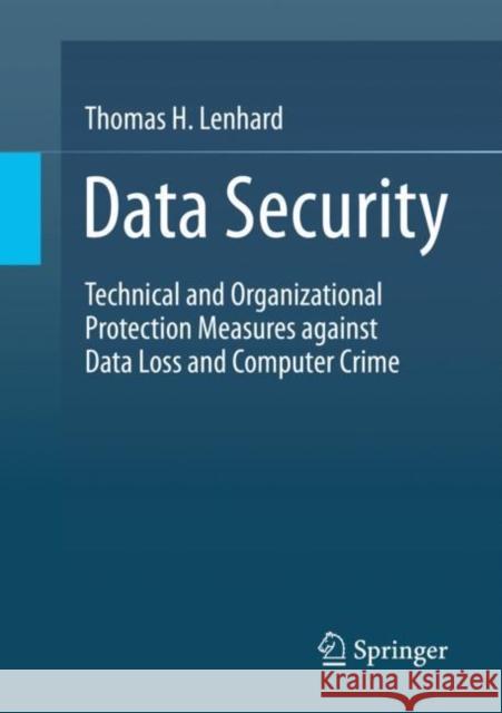Data Security: Technical and Organizational Protection Measures Against Data Loss and Computer Crime Lenhard, Thomas H. 9783658354930 Springer