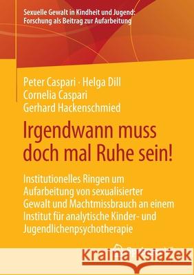 Irgendwann Muss Doch Mal Ruhe Sein!: Institutionelles Ringen Um Aufarbeitung Von Sexualisierter Gewalt Und Machtmissbrauch an Einem Institut Für Analy Caspari, Peter 9783658355128 Springer vs