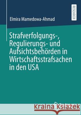 Strafverfolgungs-, Regulierungs- Und Aufsichtsbehörden in Wirtschaftsstrafsachen in Den USA Mamedowa-Ahmad, Elmira 9783658355142 Springer