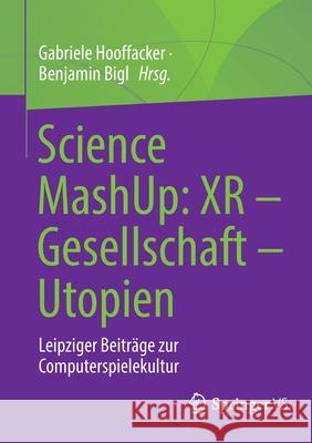Science Mashup: Xr - Gesellschaft - Utopien: Leipziger Beiträge Zur Computerspielekultur Hooffacker, Gabriele 9783658355302 Springer vs