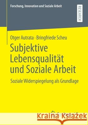 Subjektive Lebensqualität Und Soziale Arbeit: Soziale Widerspiegelung ALS Grundlage Autrata, Otger 9783658355487 Springer vs