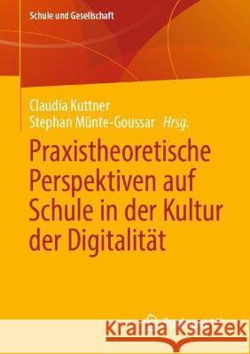 Praxistheoretische Perspektiven Auf Schule in Der Kultur Der Digitalität Kuttner, Claudia 9783658355654 Springer vs