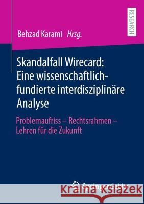 Skandalfall Wirecard: Eine Wissenschaftlich-Fundierte Interdisziplinäre Analyse: Problemaufriss - Rechtsrahmen - Lehren Für Die Zukunft Karami, Behzad 9783658356088 Springer Fachmedien Wiesbaden