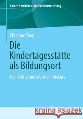 Die Kindertagesstätte ALS Bildungsort: Fachkräfte Und Eltern Im Diskurs Thon, Christine 9783658356552 Springer Fachmedien Wiesbaden