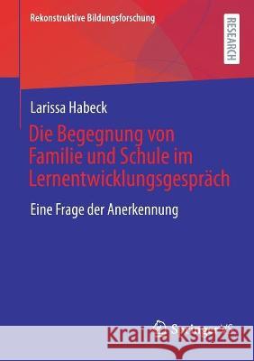 Die Begegnung Von Familie Und Schule Im Lernentwicklungsgespräch: Eine Frage Der Anerkennung Habeck, Larissa 9783658356682