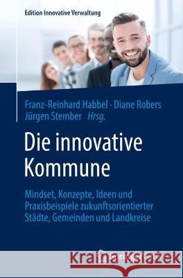 Die Innovative Kommune: Mindset, Konzepte, Ideen Und Praxisbeispiele Zukunftsorientierter Städte, Gemeinden Und Landkreise Habbel, Franz-Reinhard 9783658356743 Springer Gabler