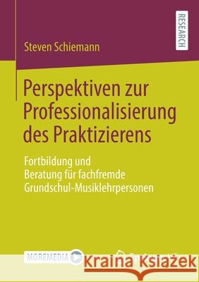 Perspektiven Zur Professionalisierung Des Praktizierens: Fortbildung Und Beratung Für Fachfremde Grundschul-Musiklehrpersonen Schiemann, Steven 9783658356866 Springer Fachmedien Wiesbaden