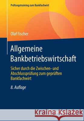 Allgemeine Bankbetriebswirtschaft: Sicher Durch Die Zwischen- Und Abschlussprüfung Zum Geprüften Bankfachwirt Fischer, Olaf 9783658357351 Springer Gabler