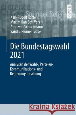Die Bundestagswahl 2021: Analysen der Wahl-, Parteien-, Kommunikations- und Regierungsforschung Karl-Rudolf Korte Maximilian Schiffers Arno Vo 9783658357535