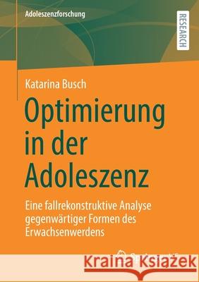 Optimierung in Der Adoleszenz: Eine Fallrekonstruktive Analyse Gegenwärtiger Formen Des Erwachsenwerdens Busch, Katarina 9783658358013 Springer vs