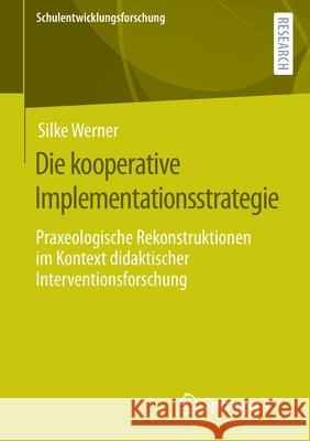 Die Kooperative Implementationsstrategie: Praxeologische Rekonstruktionen Im Kontext Didaktischer Interventionsforschung Werner, Silke 9783658358396