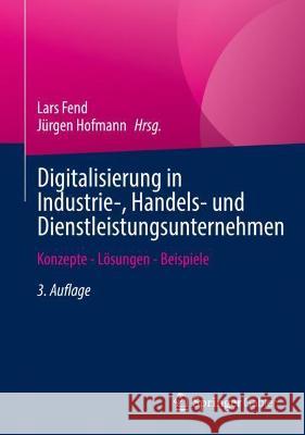 Digitalisierung in Industrie-, Handels- Und Dienstleistungsunternehmen: Konzepte - Lösungen - Beispiele Fend, Lars 9783658359492