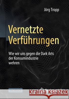 Vernetzte Verführungen: Wie Wir Uns Gegen Die Dark Arts Der Konsumindustrie Wehren Tropp, Jörg 9783658359706