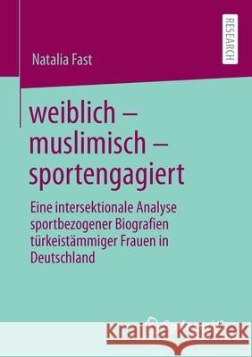 Weiblich - Muslimisch - Sportengagiert: Eine Intersektionale Analyse Sportbezogener Biografien Türkeistämmiger Frauen in Deutschland Fast, Natalia 9783658359843 Springer Fachmedien Wiesbaden