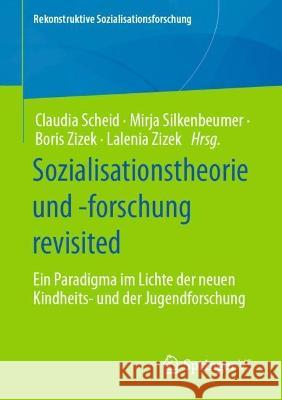 Sozialisationstheorie und -forschung revisited: Ein Paradigma im Lichte der neuen Kindheits- und der Jugendforschung Claudia Scheid Mirja Silkenbeumer Boris Zizek 9783658360016