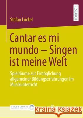 Cantar Es Mi Mundo - Singen Ist Meine Welt: Spielräume Zur Ermöglichung Allgemeiner Bildungserfahrungen Im Musikunterricht Lückel, Stefan 9783658360689 Springer Fachmedien Wiesbaden