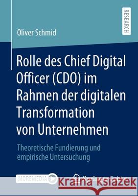 Rolle Des Chief Digital Officer (Cdo) Im Rahmen Der Digitalen Transformation Von Unternehmen: Theoretische Fundierung Und Empirische Untersuchung Schmid, Oliver 9783658360917