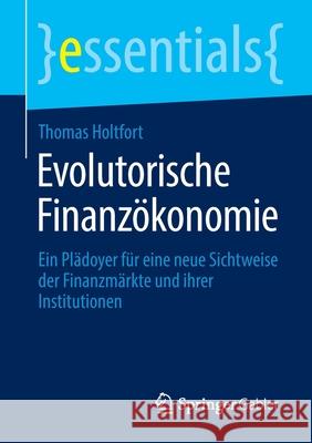 Evolutorische Finanzökonomie: Ein Plädoyer Für Eine Neue Sichtweise Der Finanzmärkte Und Ihrer Institutionen Holtfort, Thomas 9783658360931 Springer Fachmedien Wiesbaden