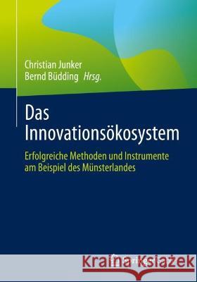 Das Innovationsökosystem: Erfolgreiche Methoden Und Instrumente Am Beispiel Des Münsterlandes Junker, Christian 9783658361167