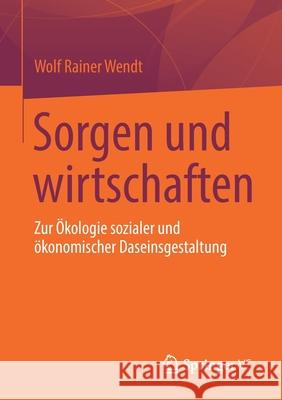 Sorgen Und Wirtschaften: Zur Ökologie Sozialer Und Ökonomischer Daseinsgestaltung Wendt, Wolf Rainer 9783658361327 Springer vs