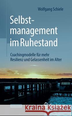 Selbstmanagement Im Ruhestand: Coachingmodelle Für Mehr Resilienz Und Gelassenheit Im Alter Schiele, Wolfgang 9783658361488