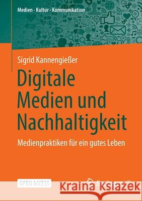 Digitale Medien Und Nachhaltigkeit: Medienpraktiken Für Ein Gutes Leben Kannengießer, Sigrid 9783658361662 Springer Fachmedien Wiesbaden
