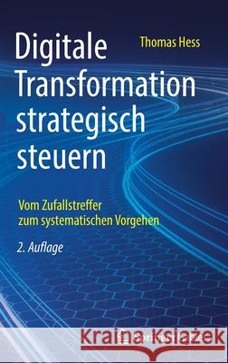 Digitale Transformation Strategisch Steuern: Vom Zufallstreffer Zum Systematischen Vorgehen Hess, Thomas 9783658361860