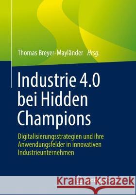 Industrie 4.0 Bei Hidden Champions: Digitalisierungsstrategien Und Ihre Anwendungsfelder in Innovativen Industrieunternehmen Breyer-Mayländer, Thomas 9783658362003 Springer Fachmedien Wiesbaden