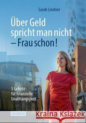 Über Geld Spricht Man Nicht - Frau Schon!: 5 Gebote Für Finanzielle Unabhängigkeit Lindner, Sarah 9783658362089 Springer