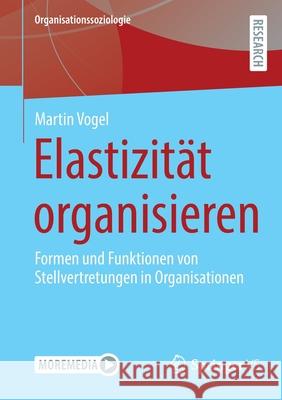 Elastizität Organisieren: Formen Und Funktionen Von Stellvertretungen in Organisationen Vogel, Martin 9783658362638 Springer Fachmedien Wiesbaden