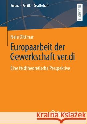 Europaarbeit Der Gewerkschaft Ver.Di: Eine Feldtheoretische Perspektive Dittmar, Nele 9783658362713 Springer Fachmedien Wiesbaden