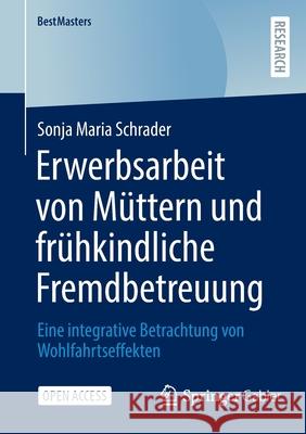 Erwerbsarbeit Von Müttern Und Frühkindliche Fremdbetreuung: Eine Integrative Betrachtung Von Wohlfahrtseffekten Schrader, Sonja Maria 9783658362867 Springer Fachmedien Wiesbaden