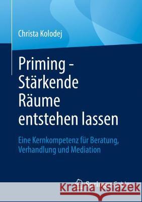 Priming - Stärkende Räume Entstehen Lassen: Eine Kernkompetenz Für Beratung, Verhandlung Und Mediation Kolodej, Christa 9783658363291 Springer Fachmedien Wiesbaden