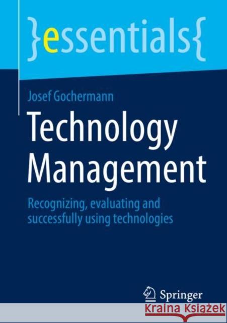 Technology Management: Recognizing, Evaluating and Successfully Using Technologies Gochermann, Josef 9783658363543 Springer