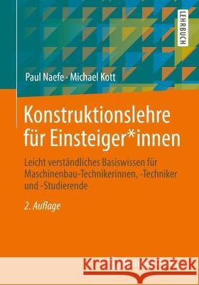 Konstruktionslehre Für Einsteiger*innen: Leicht Verständliches Basiswissen Für Maschinenbau-Technikerinnen, -Techniker Und -Studierende Naefe, Paul 9783658363949 Springer Fachmedien Wiesbaden