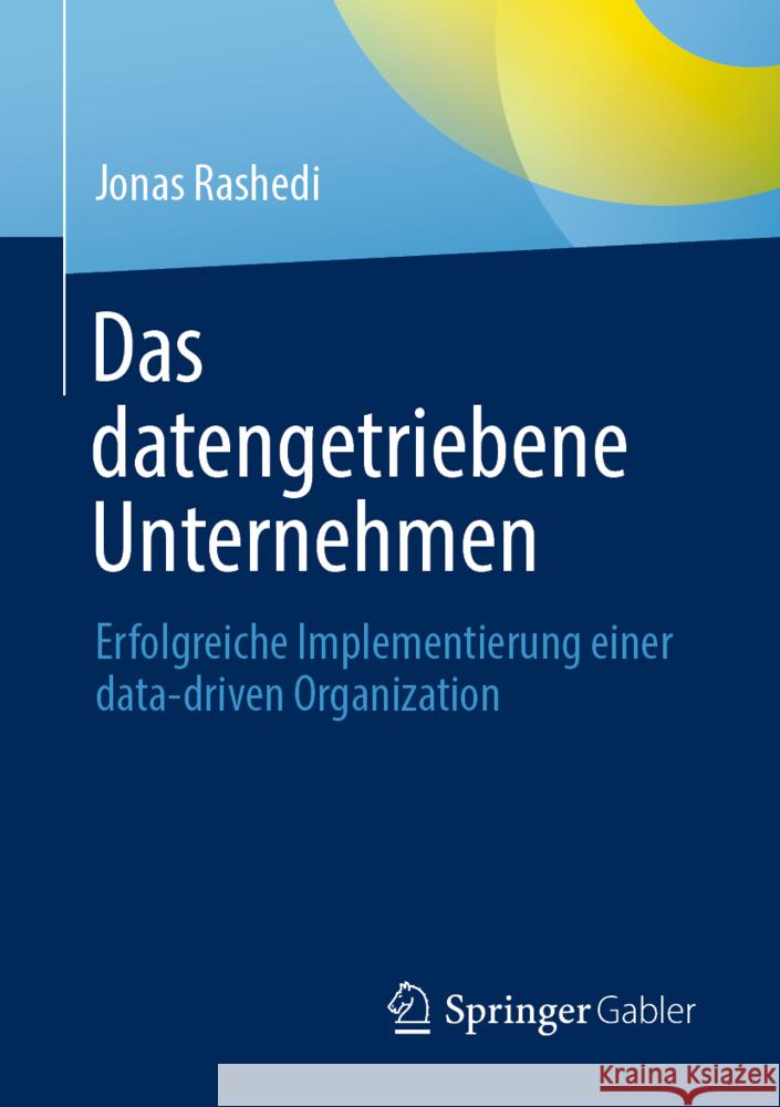 Das Datengetriebene Unternehmen: Erfolgreiche Implementierung Einer Data-Driven Organization Rashedi, Jonas 9783658364236 Springer Fachmedien Wiesbaden