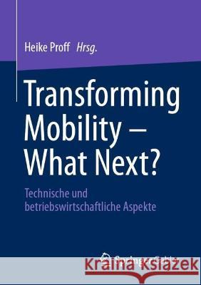 Transforming Mobility - What Next?: Technische Und Betriebswirtschaftliche Aspekte Proff, Heike 9783658364298